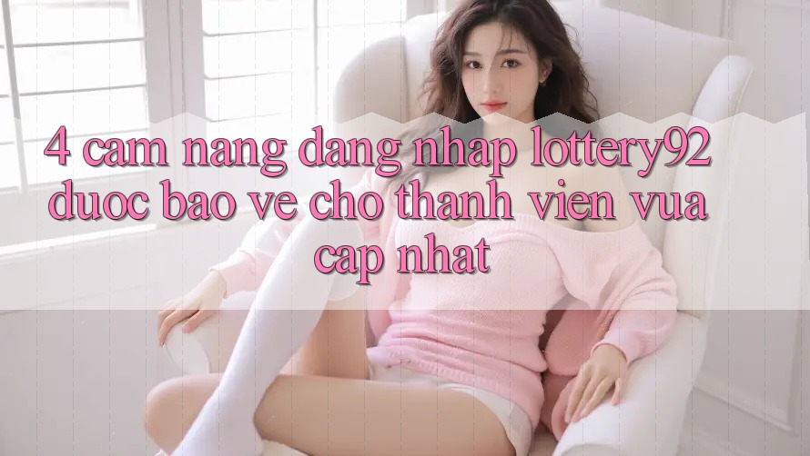 4. Cẩm nang Đăng Nhập lottery92 Được bảo vệ Cho Thành Viên Vừa cập nhật