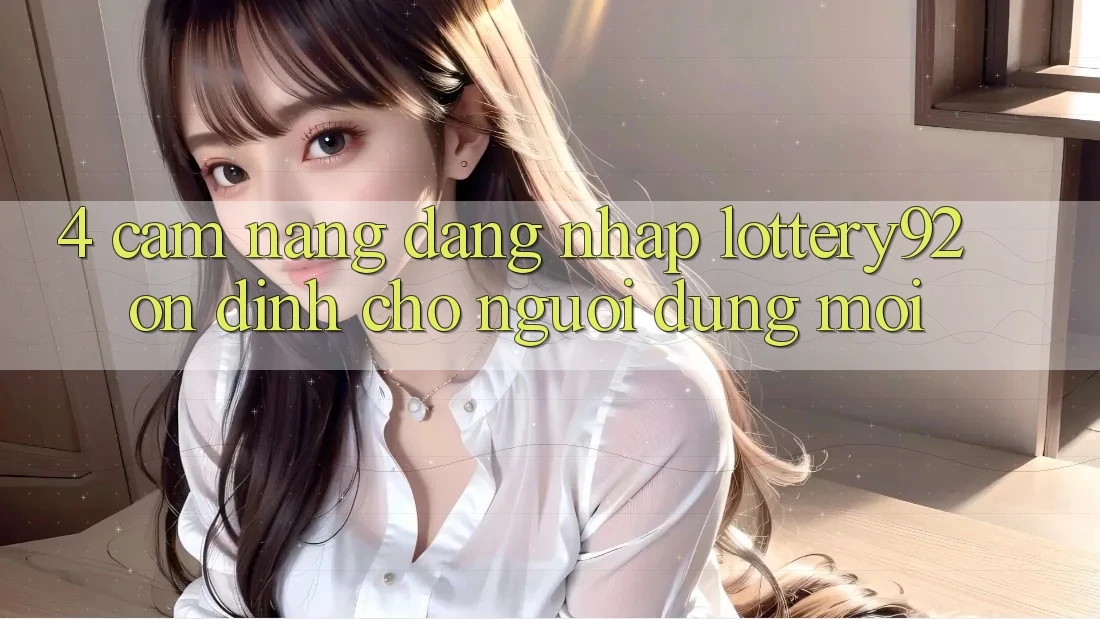 4. Cẩm nang Đăng Nhập lottery92 Ổn định Cho Người dùng Mới 4. Cẩm nang Đăng Nhập lottery92 Ổn định Cho Người dùng Mới