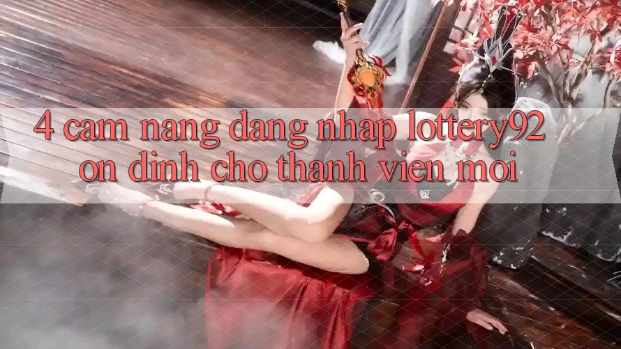 4. Cẩm nang Đăng Nhập lottery92 Ổn định Cho Thành Viên Mới 4. Cẩm nang Đăng Nhập lottery92 Ổn định Cho Thành Viên Mới