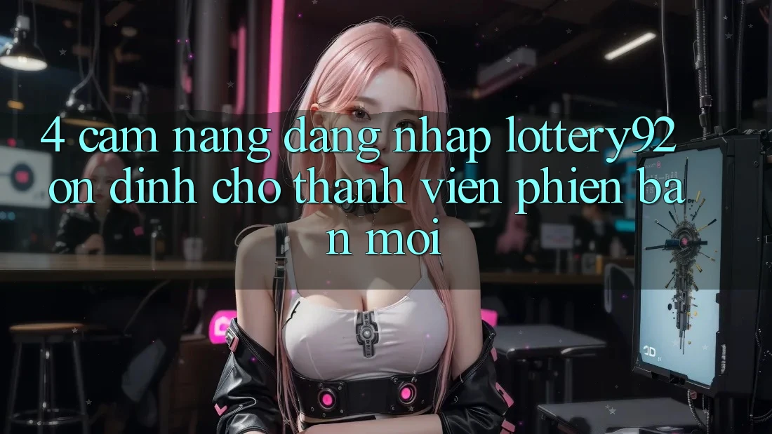 4. Cẩm nang Đăng Nhập lottery92 Ổn định Cho Thành Viên Phiên bản mới 4. Cẩm nang Đăng Nhập lottery92 Ổn định Cho Thành Viên Phiên bản mới