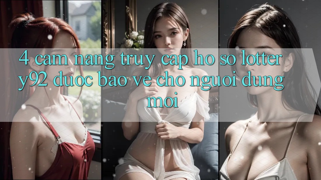 4. Cẩm nang Truy cập hồ sơ lottery92 Được bảo vệ Cho Người dùng Mới