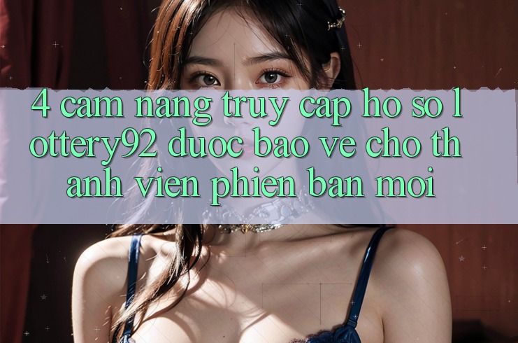 4. Cẩm nang Truy cập hồ sơ lottery92 Được bảo vệ Cho Thành Viên Phiên bản mới