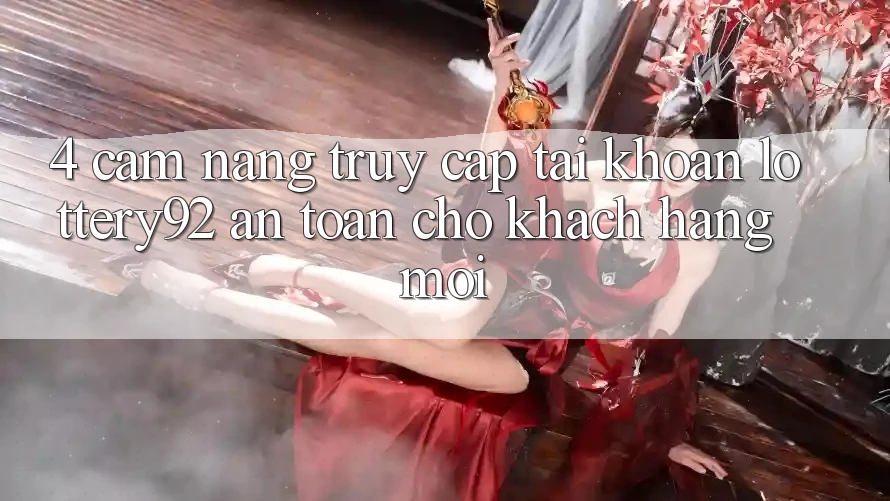4. Cẩm nang Truy cập tài khoản lottery92 An Toàn Cho Khách hàng Mới 4. Cẩm nang Truy cập tài khoản lottery92 An Toàn Cho Khách hàng Mới