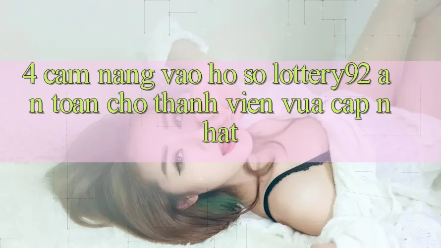 4. Cẩm nang Vào hồ sơ lottery92 An Toàn Cho Thành Viên Vừa cập nhật 4. Cẩm nang Vào hồ sơ lottery92 An Toàn Cho Thành Viên Vừa cập nhật