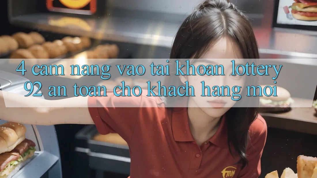 4. Cẩm nang Vào tài khoản lottery92 An Toàn Cho Khách hàng Mới