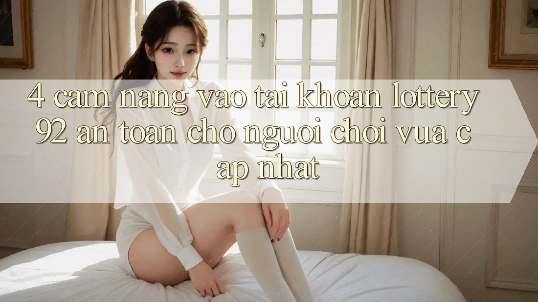 4. Cẩm nang Vào tài khoản lottery92 An Toàn Cho Người chơi Vừa cập nhật 4. Cẩm nang Vào tài khoản lottery92 An Toàn Cho Người chơi Vừa cập nhật