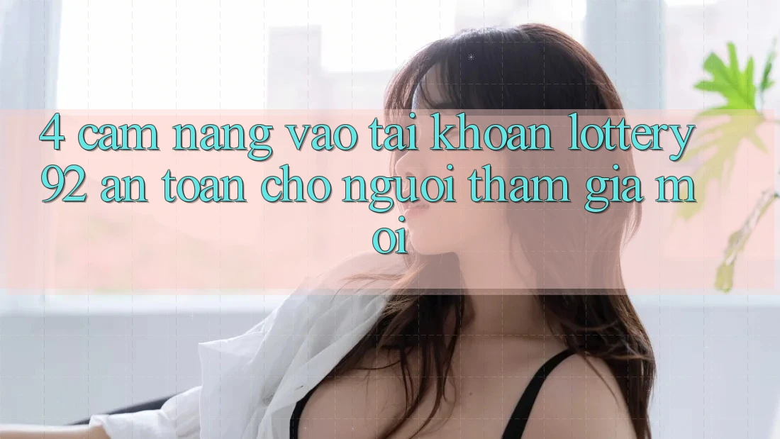 4. Cẩm nang Vào tài khoản lottery92 An Toàn Cho Người tham gia Mới
