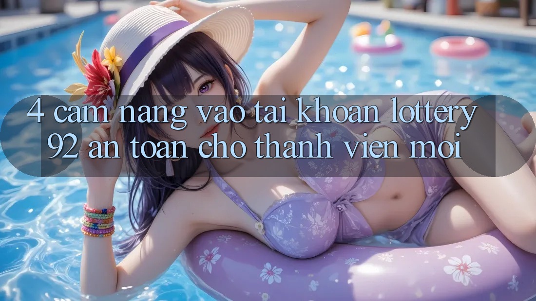 4. Cẩm nang Vào tài khoản lottery92 An Toàn Cho Thành Viên Mới 4. Cẩm nang Vào tài khoản lottery92 An Toàn Cho Thành Viên Mới