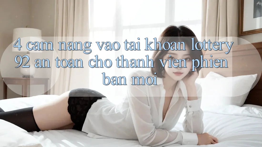 4. Cẩm nang Vào tài khoản lottery92 An toàn Cho Thành Viên Phiên bản mới