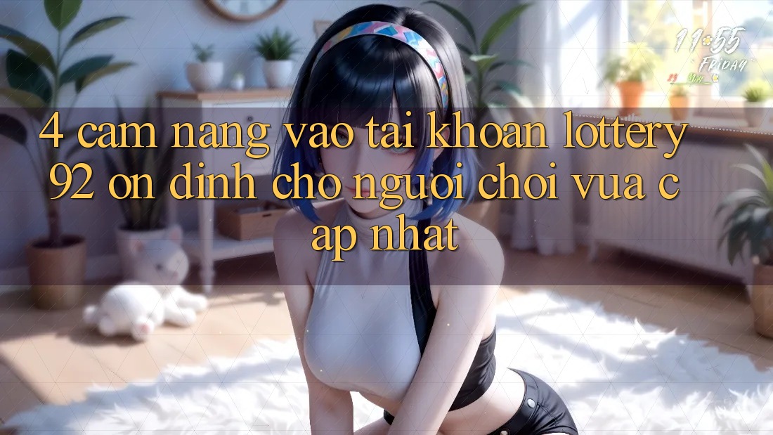 4. Cẩm nang Vào tài khoản lottery92 Ổn định Cho Người chơi Vừa cập nhật