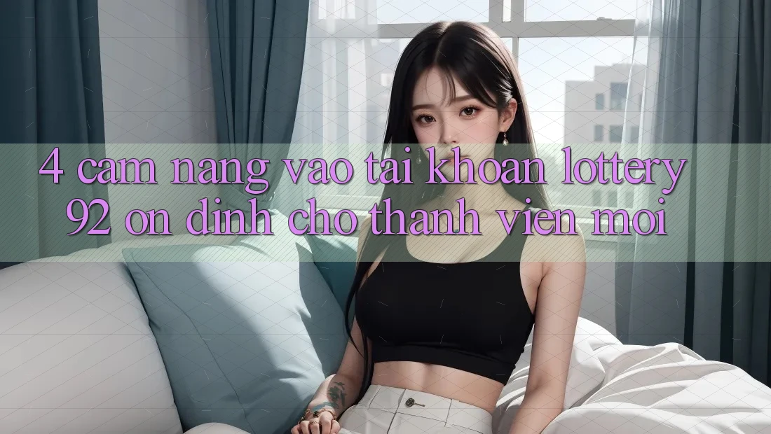4. Cẩm nang Vào tài khoản lottery92 Ổn định Cho Thành Viên Mới 4. Cẩm nang Vào tài khoản lottery92 Ổn định Cho Thành Viên Mới