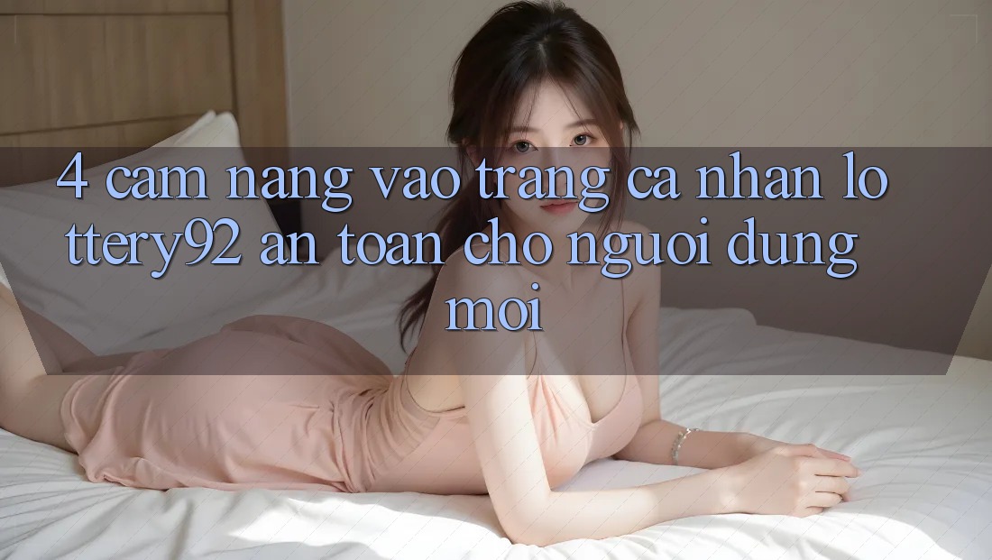 4. Cẩm nang Vào trang cá nhân lottery92 An Toàn Cho Người dùng Mới