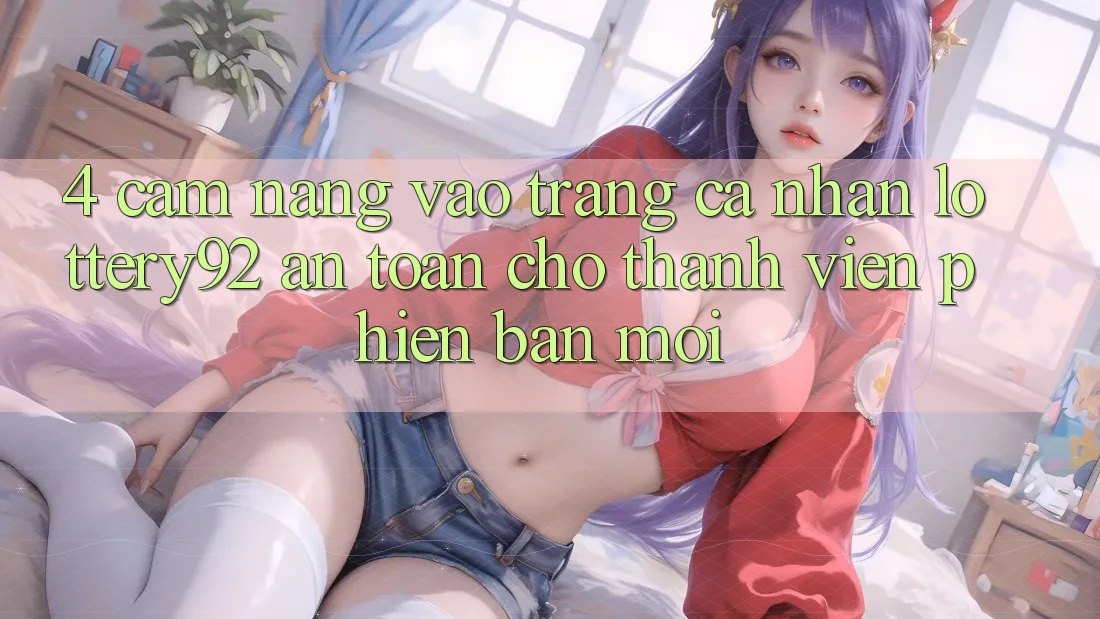 4. Cẩm nang Vào trang cá nhân lottery92 An Toàn Cho Thành Viên Phiên bản mới