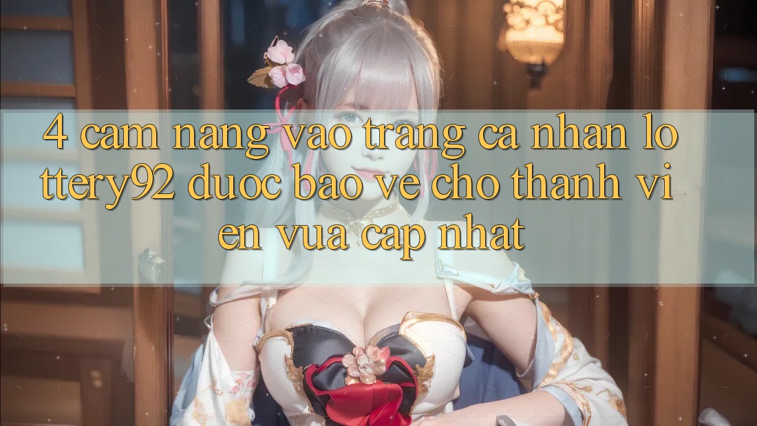 4. Cẩm nang Vào trang cá nhân lottery92 Được bảo vệ Cho Thành Viên Vừa cập nhật
