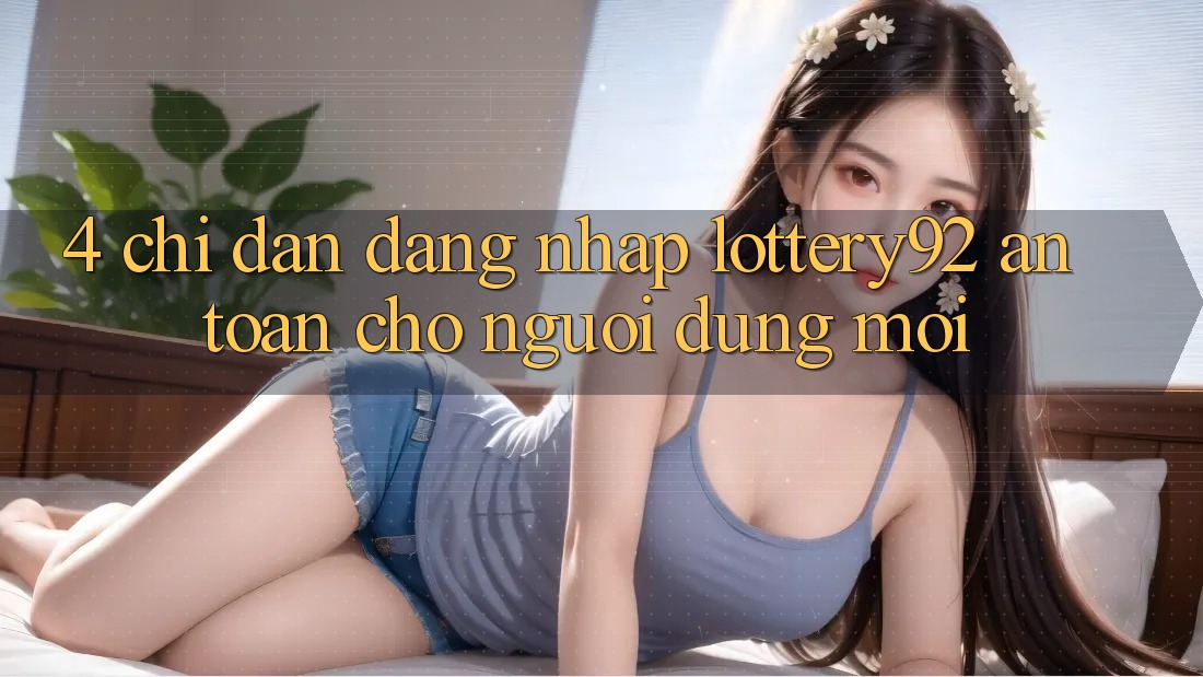 4. Chỉ dẫn Đăng Nhập lottery92 An Toàn Cho Người dùng Mới
