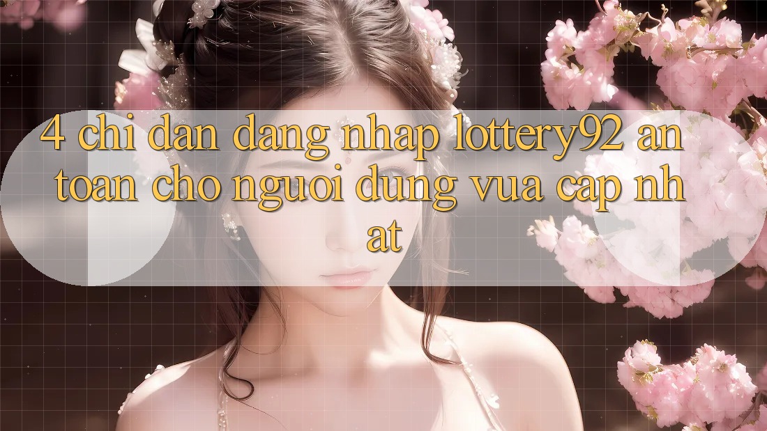 4. Chỉ dẫn Đăng Nhập lottery92 An Toàn Cho Người dùng Vừa cập nhật