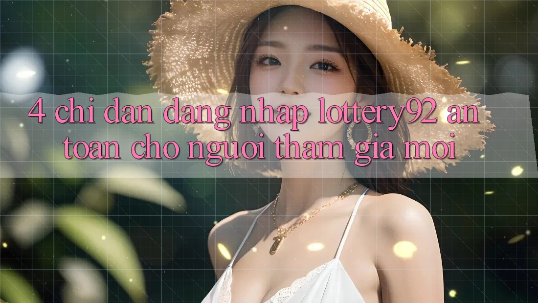 4. Chỉ dẫn Đăng Nhập lottery92 An Toàn Cho Người tham gia Mới