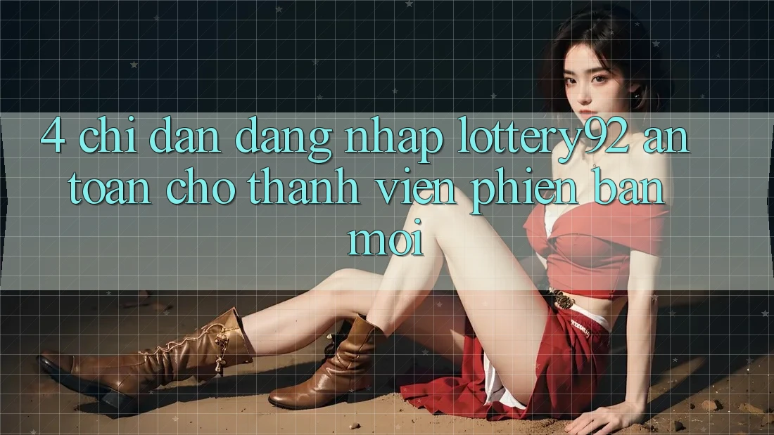4. Chỉ dẫn Đăng Nhập lottery92 An Toàn Cho Thành Viên Phiên bản mới