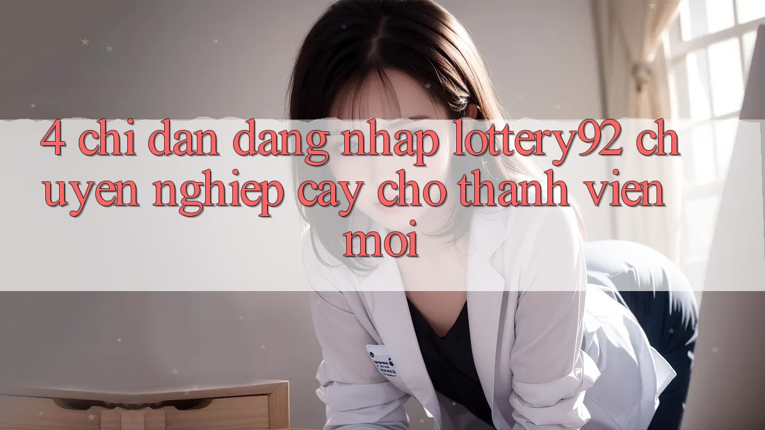 4. Chỉ dẫn Đăng Nhập lottery92 Chuyên nghiệp cậy Cho Thành Viên Mới