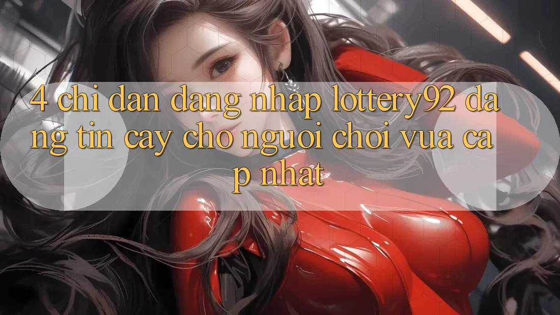 4. Chỉ dẫn Đăng nhập lottery92 Đáng tin cậy Cho Người chơi Vừa cập nhật 4. Chỉ dẫn Đăng nhập lottery92 Đáng tin cậy Cho Người chơi Vừa cập nhật
