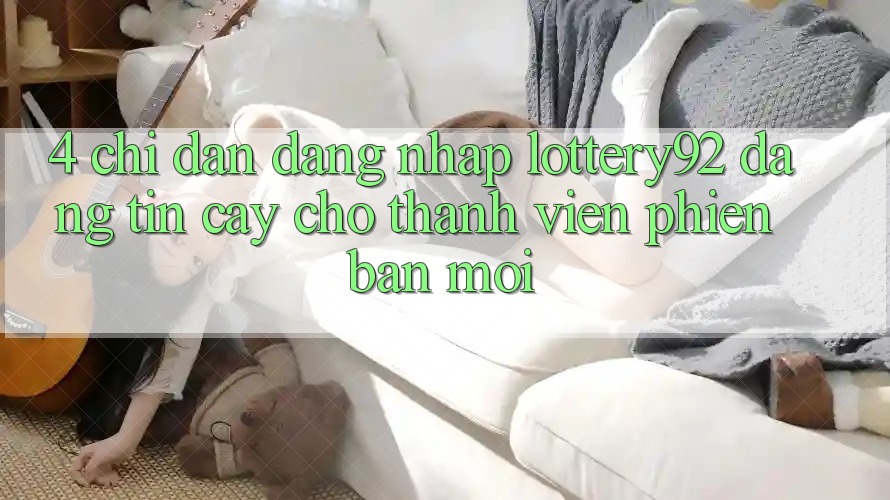 4. Chỉ dẫn Đăng Nhập lottery92 Đáng tin cậy Cho Thành Viên Phiên bản mới