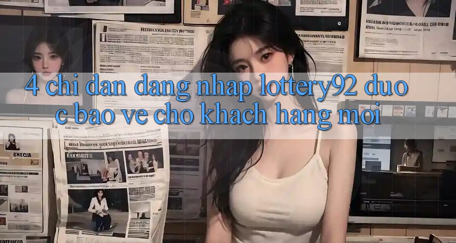 4. Chỉ dẫn Đăng Nhập lottery92 Được bảo vệ Cho Khách hàng Mới