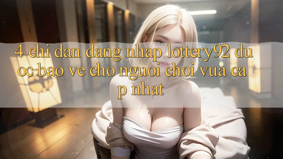 4. Chỉ dẫn Đăng Nhập lottery92 Được bảo vệ Cho Người chơi Vừa cập nhật