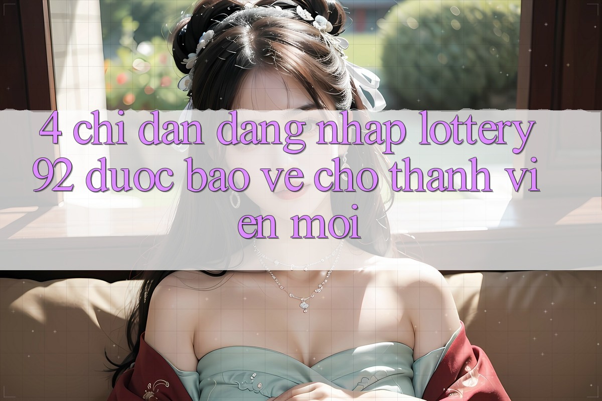 4. Chỉ dẫn Đăng Nhập lottery92 Được bảo vệ Cho Thành Viên Mới 4. Chỉ dẫn Đăng Nhập lottery92 Được bảo vệ Cho Thành Viên Mới