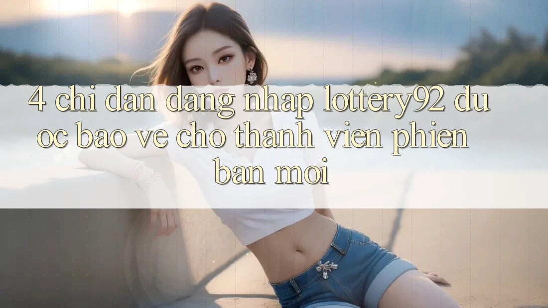 4. Chỉ dẫn Đăng Nhập lottery92 Được bảo vệ Cho Thành Viên Phiên bản mới