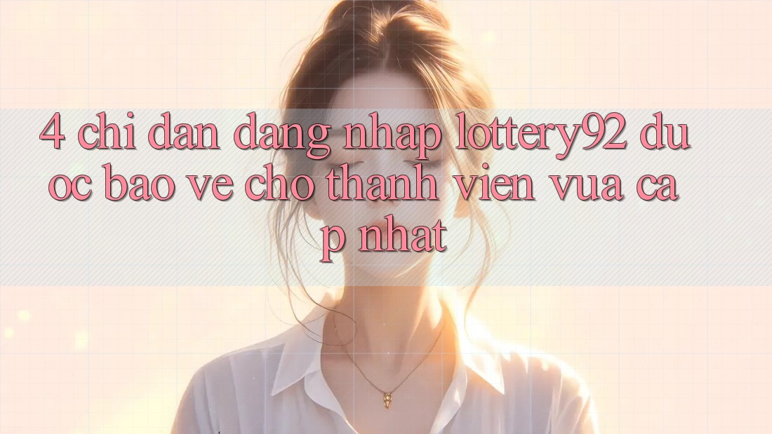 4. Chỉ dẫn Đăng Nhập lottery92 Được bảo vệ Cho Thành Viên Vừa cập nhật 4. Chỉ dẫn Đăng Nhập lottery92 Được bảo vệ Cho Thành Viên Vừa cập nhật