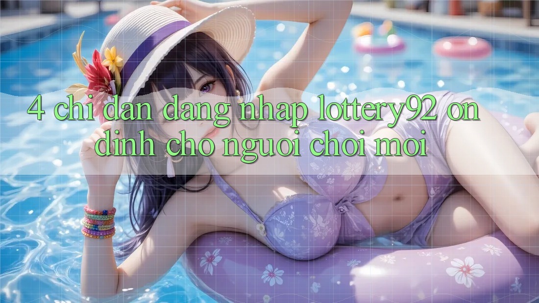 4. Chỉ dẫn Đăng Nhập lottery92 Ổn định Cho Người chơi Mới 4. Chỉ dẫn Đăng Nhập lottery92 Ổn định Cho Người chơi Mới