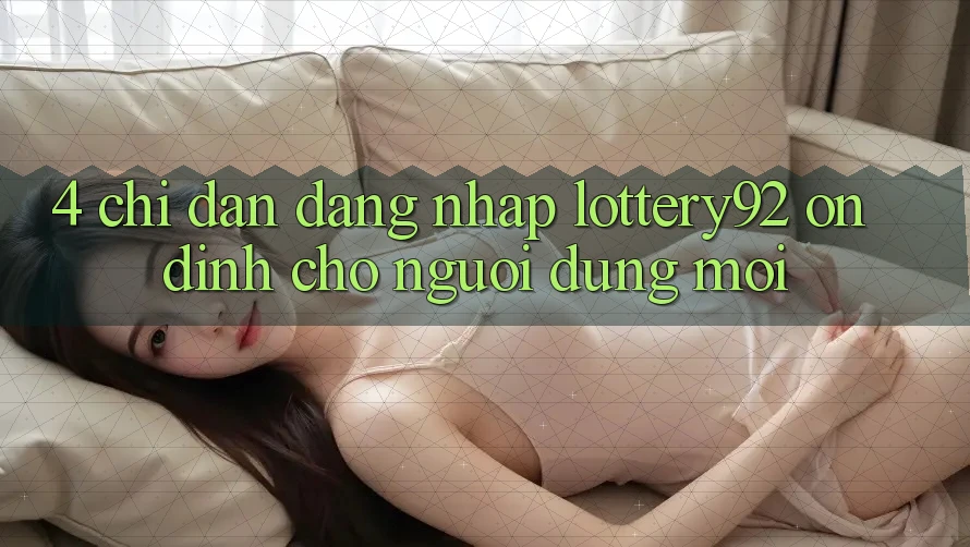 4. Chỉ dẫn Đăng Nhập lottery92 Ổn định Cho Người dùng Mới