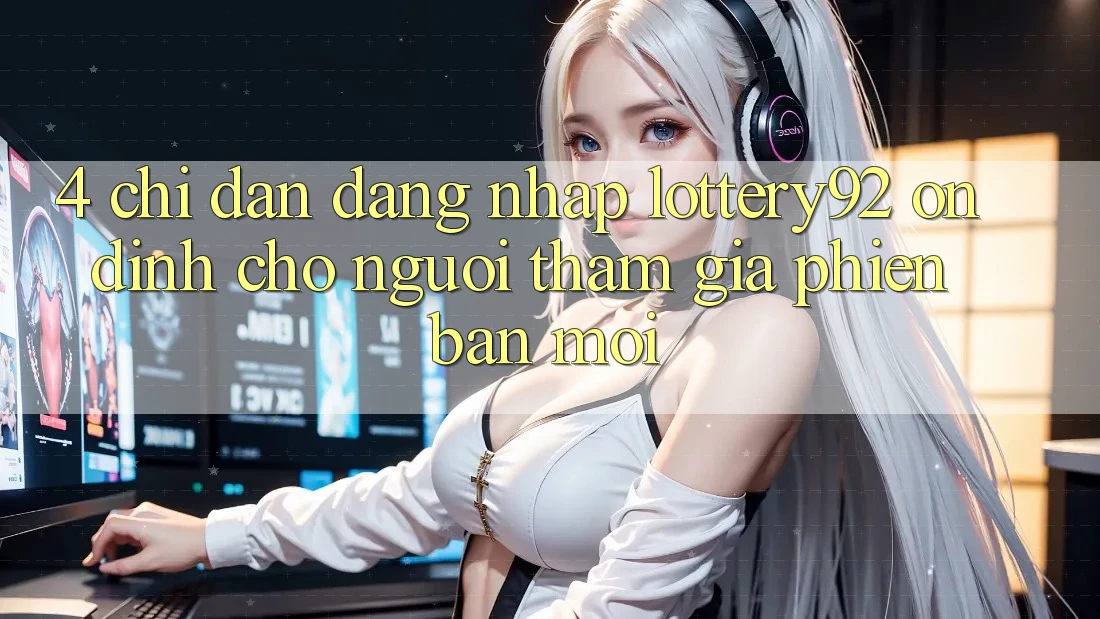 4. Chỉ dẫn Đăng Nhập lottery92 Ổn định Cho Người tham gia Phiên bản mới 4. Chỉ dẫn Đăng Nhập lottery92 Ổn định Cho Người tham gia Phiên bản mới