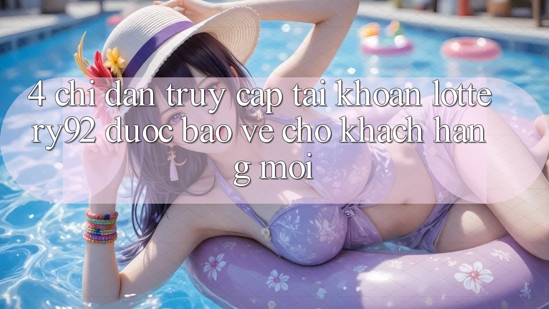 4. Chỉ dẫn Truy cập tài khoản lottery92 Được bảo vệ Cho Khách hàng Mới