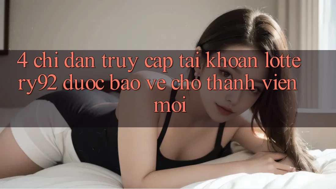 4. Chỉ dẫn Truy cập tài khoản lottery92 Được bảo vệ Cho Thành Viên Mới 4. Chỉ dẫn Truy cập tài khoản lottery92 Được bảo vệ Cho Thành Viên Mới