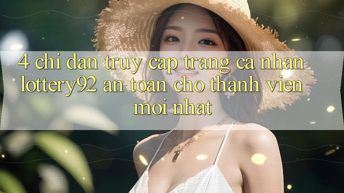 4. Chỉ dẫn Truy cập trang cá nhân lottery92 An Toàn Cho Thành Viên Mới nhất