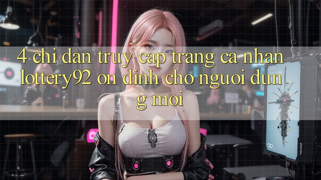 4. Chỉ dẫn Truy cập trang cá nhân lottery92 Ổn định Cho Người dùng Mới