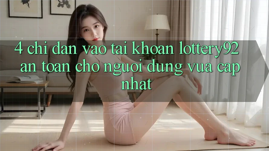 4. Chỉ dẫn Vào tài khoản lottery92 An Toàn Cho Người dùng Vừa cập nhật