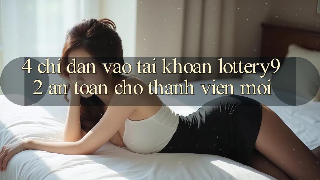4. Chỉ dẫn Vào tài khoản lottery92 An Toàn Cho Thành Viên Mới