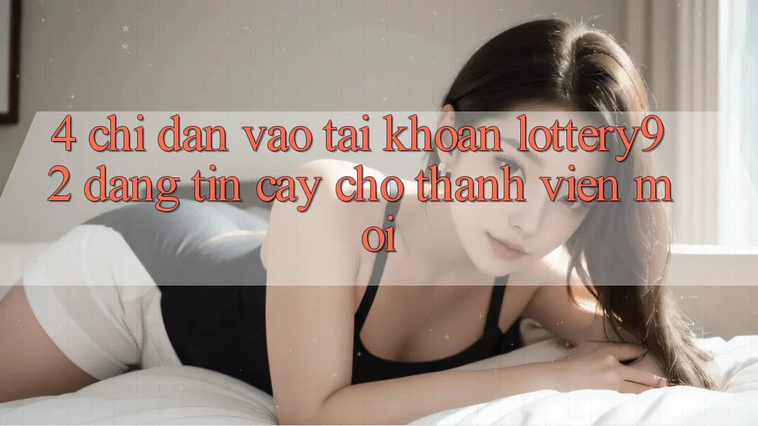 4. Chỉ dẫn Vào tài khoản lottery92 Đáng tin cậy Cho Thành Viên Mới 4. Chỉ dẫn Vào tài khoản lottery92 Đáng tin cậy Cho Thành Viên Mới