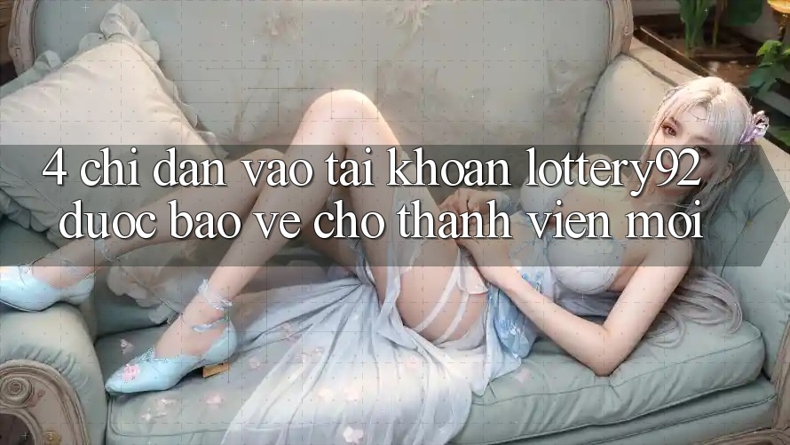 4. Chỉ dẫn Vào tài khoản lottery92 Được bảo vệ Cho Thành Viên Mới
