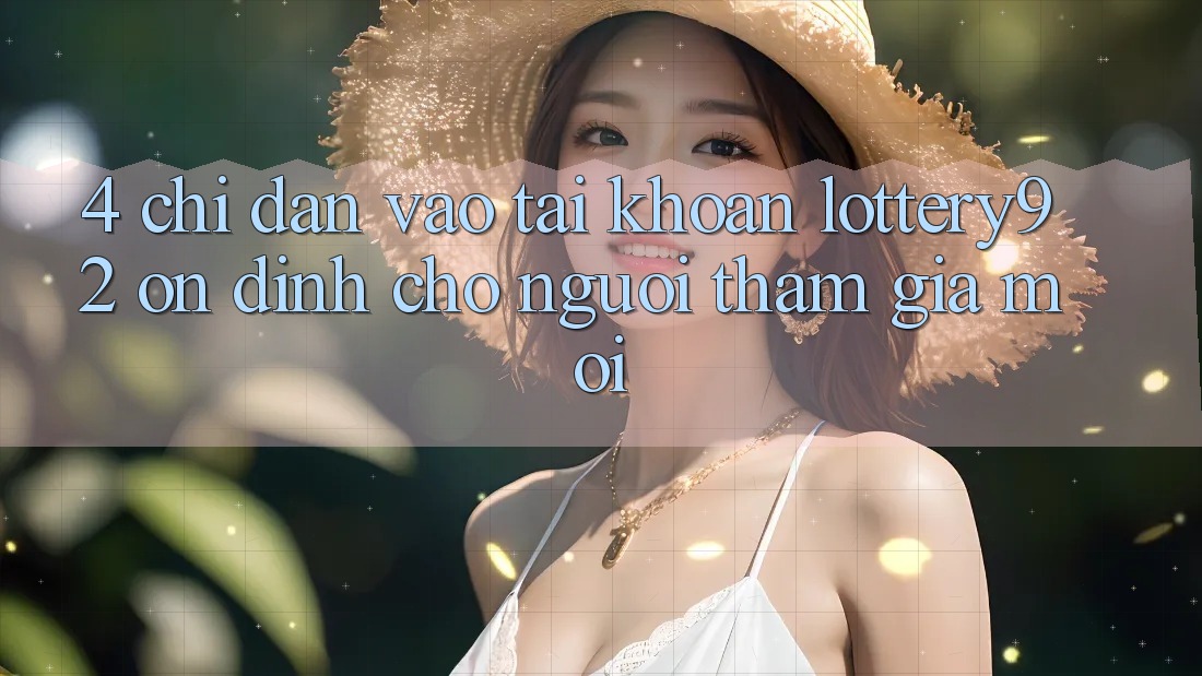 4. Chỉ dẫn Vào tài khoản lottery92 Ổn định Cho Người tham gia Mới