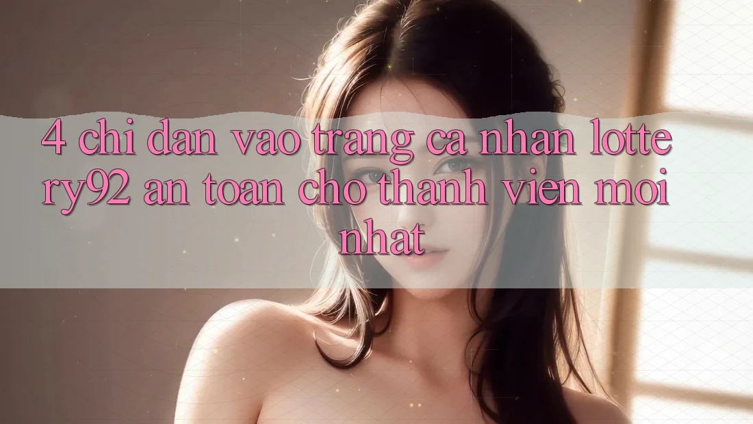4. Chỉ dẫn Vào trang cá nhân lottery92 An Toàn Cho Thành Viên Mới nhất