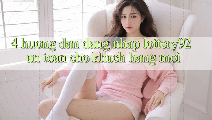 4. Hướng Dẫn Đăng nhập lottery92 An Toàn Cho Khách hàng Mới
