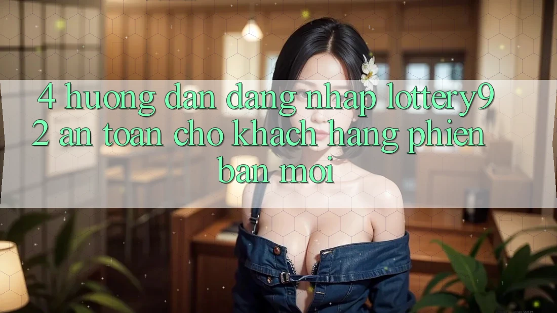 4. Hướng Dẫn Đăng Nhập lottery92 An Toàn Cho Khách hàng Phiên bản mới