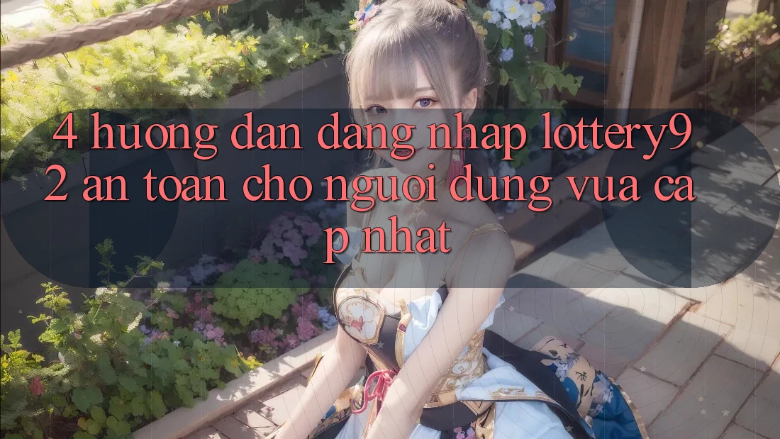 4. Hướng Dẫn Đăng nhập lottery92 An Toàn Cho Người dùng Vừa cập nhật 4. Hướng Dẫn Đăng nhập lottery92 An Toàn Cho Người dùng Vừa cập nhật