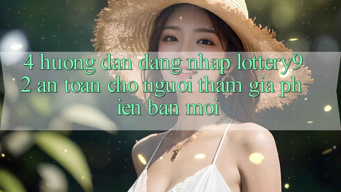 4. Hướng Dẫn Đăng Nhập lottery92 An Toàn Cho Người tham gia Phiên bản mới