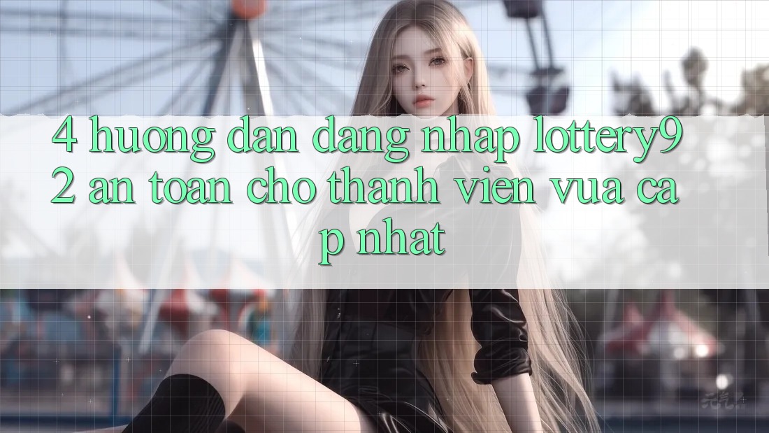 4. Hướng dẫn Đăng Nhập lottery92 An Toàn Cho Thành Viên Vừa cập nhật