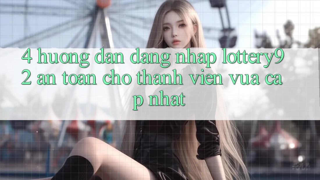 4. Hướng Dẫn Đăng Nhập lottery92 An Toàn Cho Thành Viên Vừa cập nhật