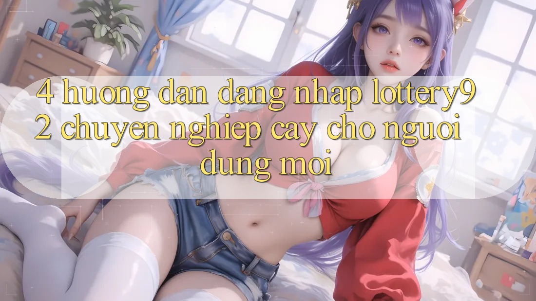 4. Hướng Dẫn Đăng Nhập lottery92 Chuyên nghiệp cậy Cho Người dùng Mới